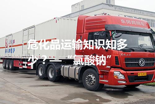 危化品运输知识知多少？—“氯酸钠”