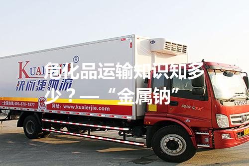 危化品运输知识知多少？—“金属钠”
